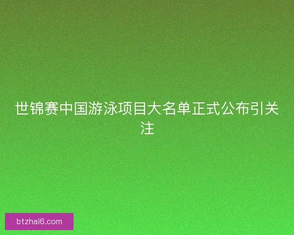 世锦赛中国游泳项目大名单正式公布引关注